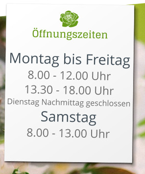 Öffnungszeiten Montag bis Freitag 8.00 - 12.00 Uhr 13.30 - 18.00 Uhr Dienstag Nachmittag geschlossen Samstag 8.00 - 13.00 Uhr